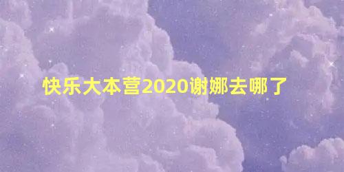 快乐大本营2020谢娜去哪了