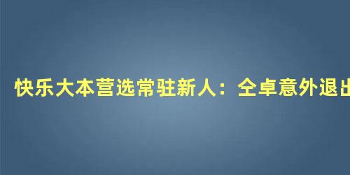快乐大本营选常驻新人：仝卓意外退出
