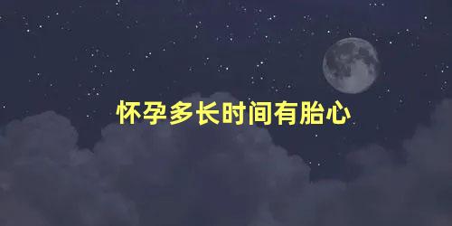 怀孕多长时间有胎心