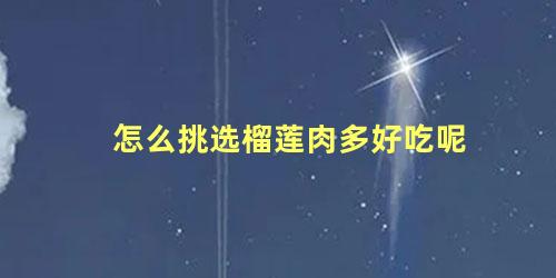 怎么挑选榴莲肉多好吃呢