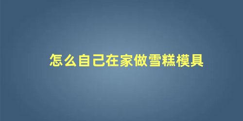 怎么自己在家做雪糕模具
