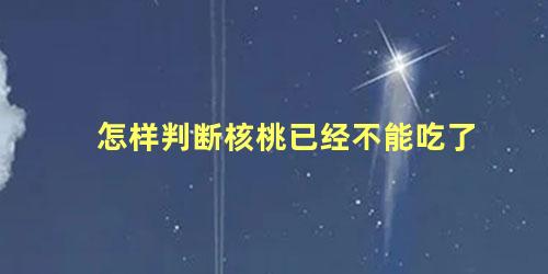 怎样判断核桃已经不能吃了