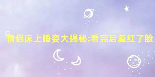 情侣床上睡姿大揭秘:看完后羞红了脸 情侣床上睡姿大揭秘:看完后羞红了脸