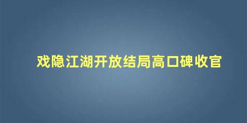 戏隐江湖开放结局高口碑收官