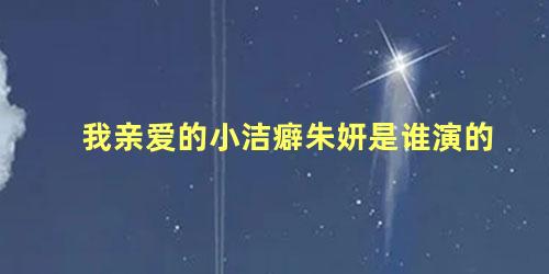 我亲爱的小洁癖朱妍是谁演的