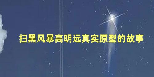扫黑风暴高明远真实原型的故事