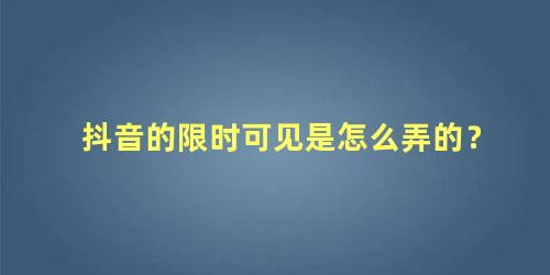 抖音的限时可见是怎么弄的？