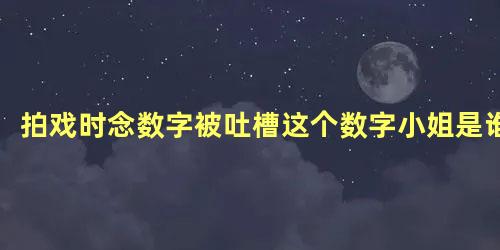 拍戏时念数字被吐槽这个数字小姐是谁