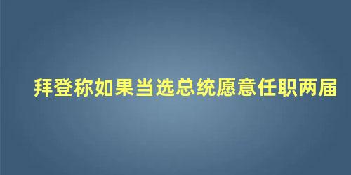 拜登称如果当选总统愿意任职两届