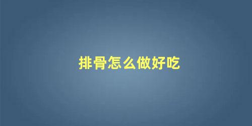 排骨怎么做好吃