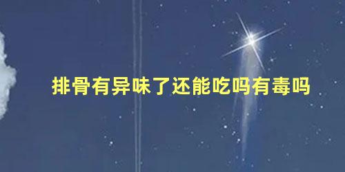 排骨有异味了还能吃吗有毒吗