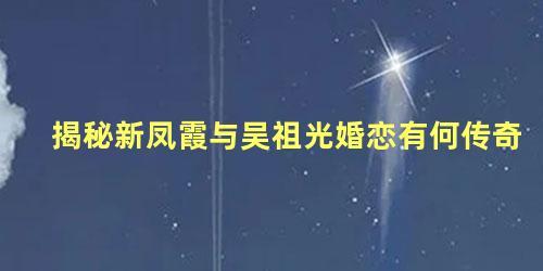 揭秘新凤霞与吴祖光婚恋有何传奇