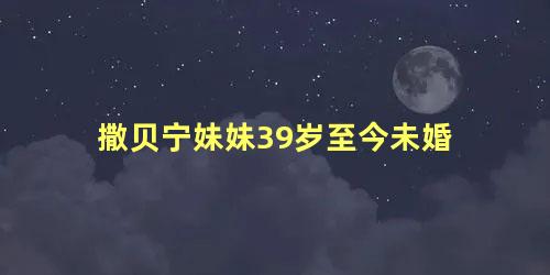 撒贝宁妹妹39岁至今未婚