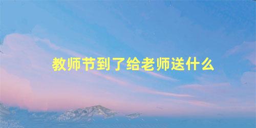 教师节到了给老师送什么