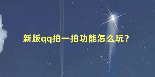 新版qq拍一拍功能怎么玩？