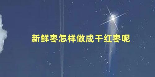 新鲜枣怎样做成干红枣呢