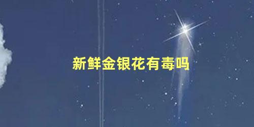 新鲜金银花有毒吗