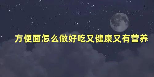 方便面怎么做好吃又健康又有营养