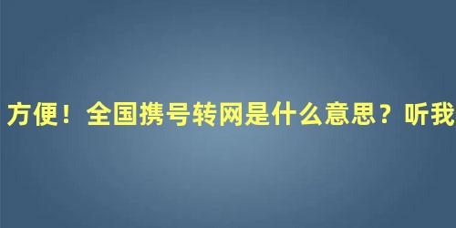 方便！全国携号转网是什么意思？听我详细给你讲讲