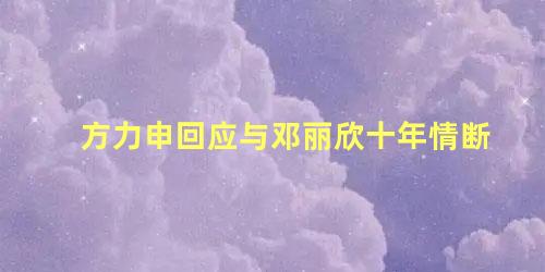 方力申回应与邓丽欣十年情断