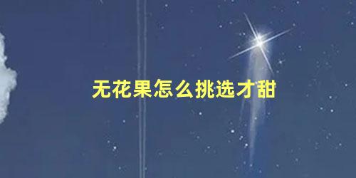 无花果怎么挑选才甜