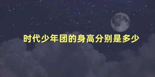 时代少年团的身高分别是多少
