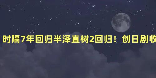 时隔7年回归半泽直树2回归！创日剧收视率纪录