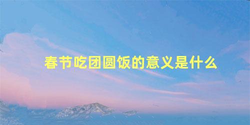 春节吃团圆饭的意义是什么
