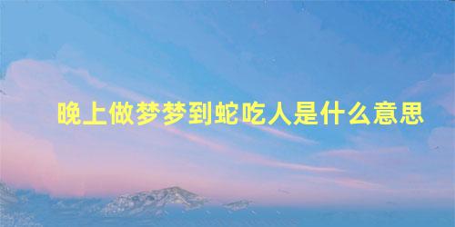 晚上做梦梦到蛇吃人是什么意思