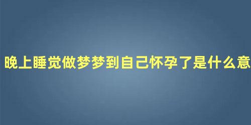 晚上睡觉做梦梦到自己怀孕了是什么意思