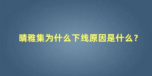 晴雅集为什么下线原因是什么？