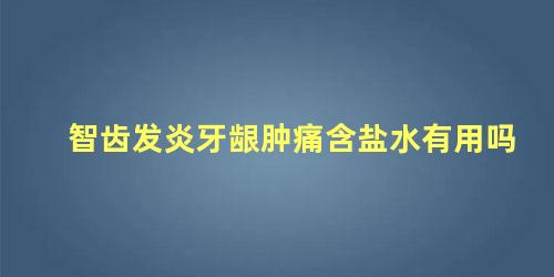 智齿发炎牙龈肿痛含盐水有用吗