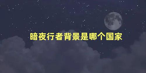 暗夜行者背景是哪个国家