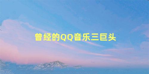 曾经的QQ音乐三巨头