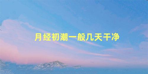 月经初潮一般几天干净