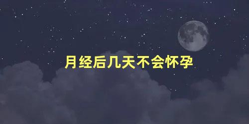 月经后几天不会怀孕