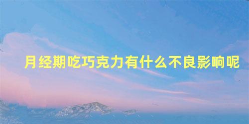 月经期吃巧克力有什么不良影响呢