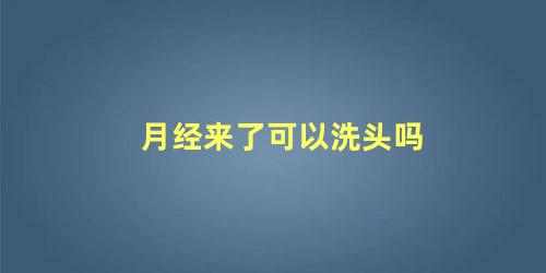 月经来了可以洗头吗