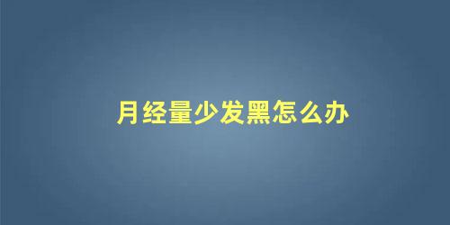 月经量少发黑怎么办