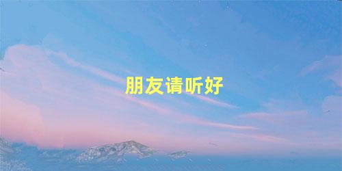 朋友请听好