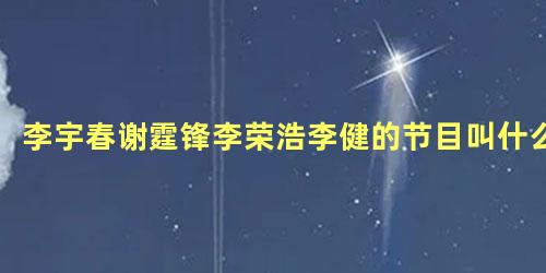 李宇春谢霆锋李荣浩李健的节目叫什么