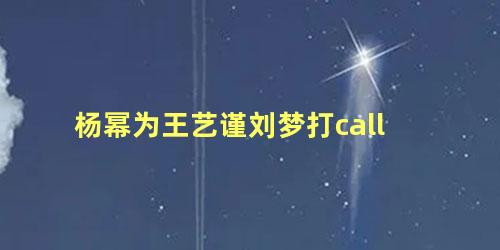 杨幂为王艺谨刘梦打call