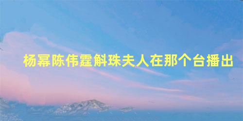 杨幂陈伟霆斛珠夫人在那个台播出