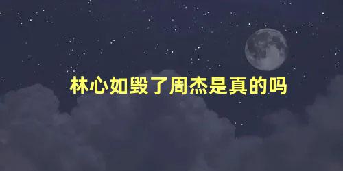 林心如毁了周杰是真的吗