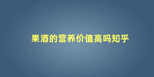 果酒的营养价值高吗知乎