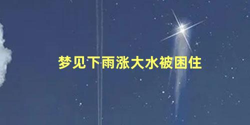 梦见下雨涨大水被困住