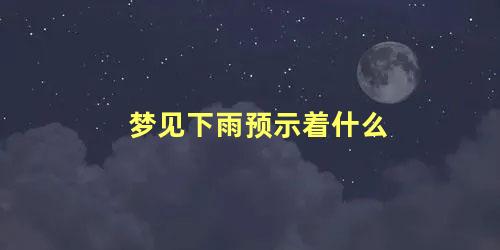 梦见下雨预示着什么