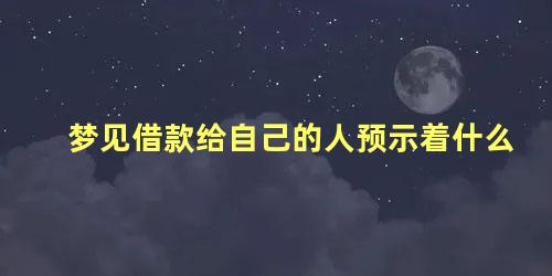 梦见借款给自己的人预示着什么