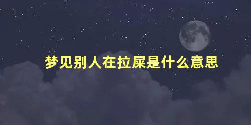 梦见别人在拉屎是什么意思