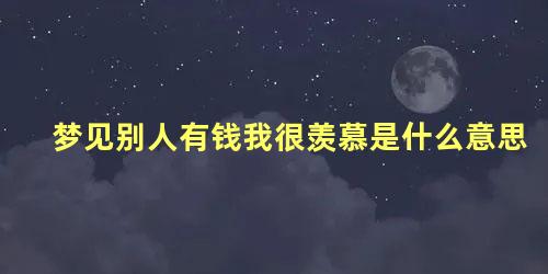 梦见别人有钱我很羡慕是什么意思